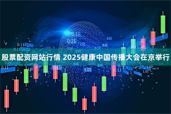 股票配资网站行情 2025健康中国传播大会在京举行