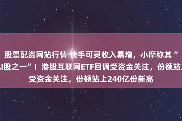 股票配资网站行情 快手可灵收入暴增，小摩称其“全球最便宜的AI股之一”！港股互联网ETF回调受资金关注，份额站上240亿份新高