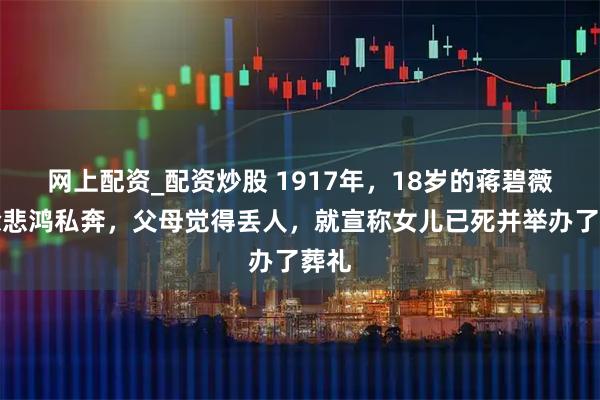 网上配资_配资炒股 1917年，18岁的蒋碧薇与徐悲鸿私奔，父母觉得丢人，就宣称女儿已死并举办了葬礼