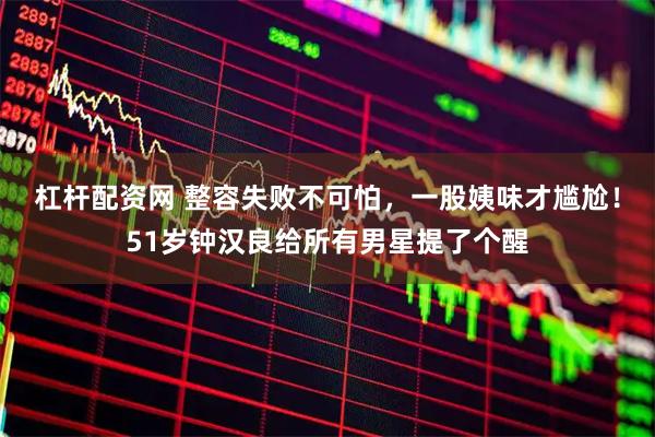 杠杆配资网 整容失败不可怕，一股姨味才尴尬！51岁钟汉良给所有男星提了个醒