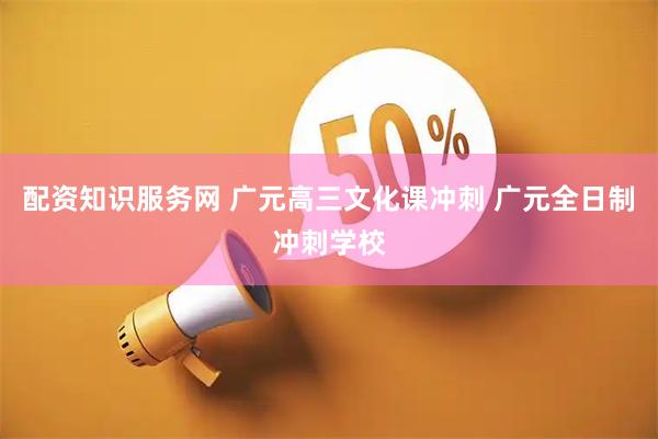 配资知识服务网 广元高三文化课冲刺 广元全日制冲刺学校