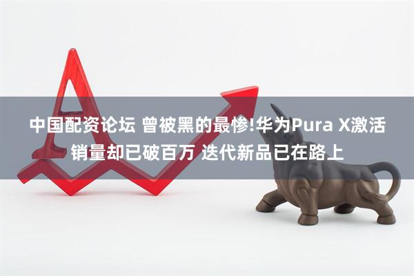 中国配资论坛 曾被黑的最惨!华为Pura X激活销量却已破百万 迭代新品已在路上