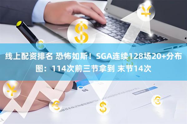 线上配资排名 恐怖如斯！SGA连续128场20+分布图：114次前三节拿到 末节14次